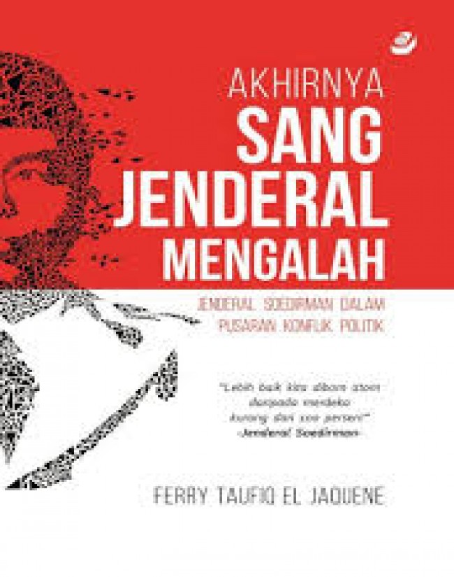 AKHIRNYA SANG JENDERAL MENGALAH : Jenderal Soedirman Dalam Pusaran Konflik Politik